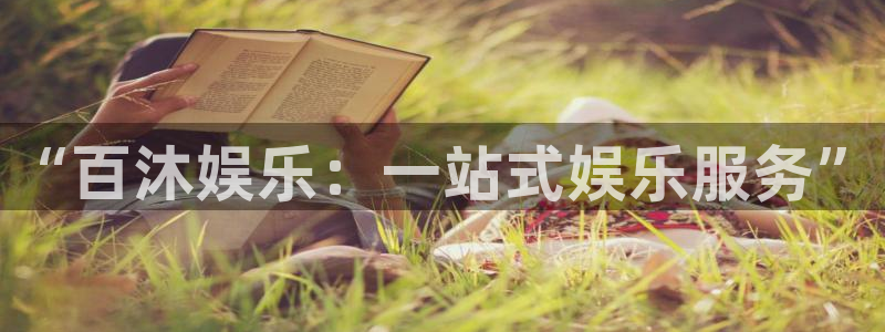 伟德国际中文：“百沐娱乐：一站式娱乐服务”