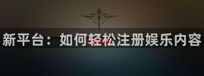 伟德app下载安卓版：新平台：如何轻松注册娱乐内容