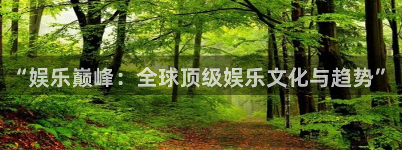 伟德国际官网：“娱乐巅峰：全球顶级娱乐文化与趋势”