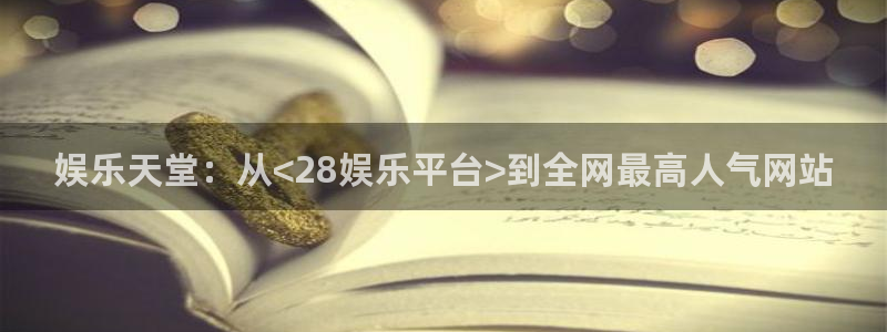 伟德国际公司：娱乐天堂：从<28娱乐平台>到全网最高人气网站