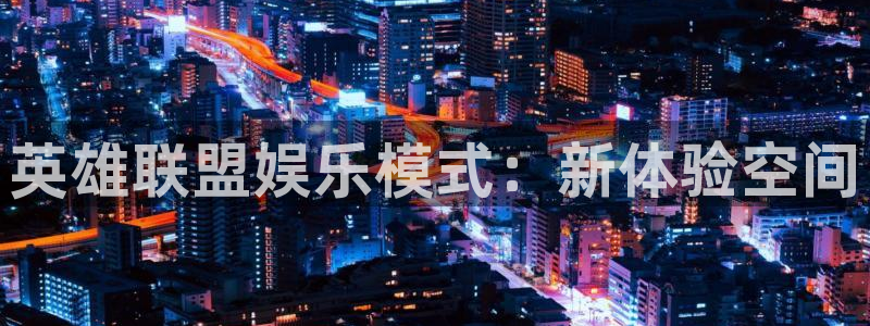 伟德国际app：英雄联盟娱乐模式：新体验空间