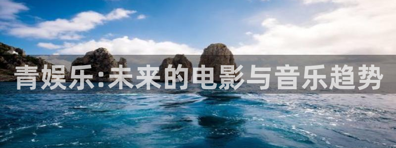 bevitor·伟德国际：青娱乐:未来的电影与音乐趋势